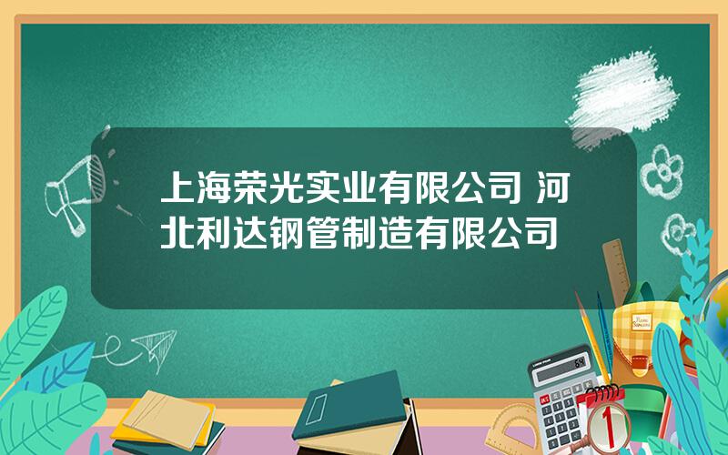 上海荣光实业有限公司 河北利达钢管制造有限公司